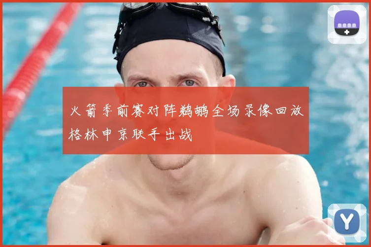 火箭季前赛对阵鹈鹕全场录像回放格林申京联手出战