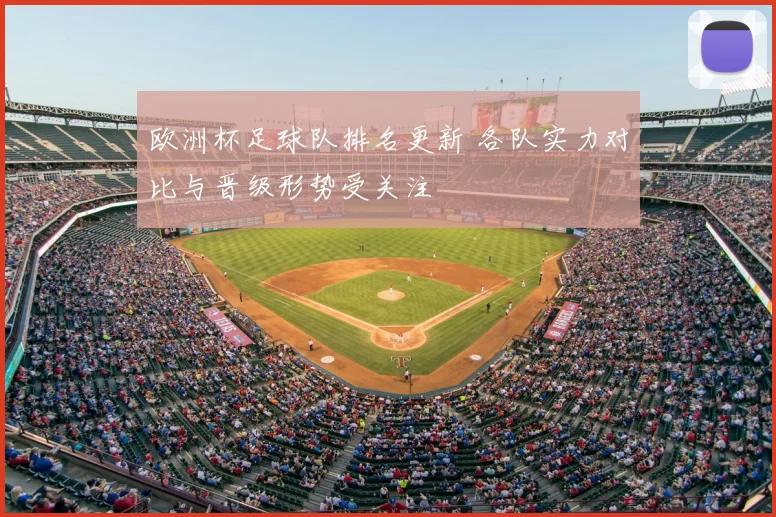 欧洲杯足球队排名更新 各队实力对比与晋级形势受关注