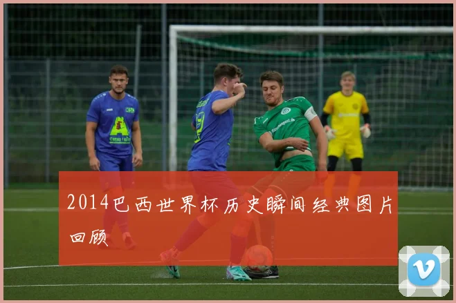 2014巴西世界杯历史瞬间经典图片回顾