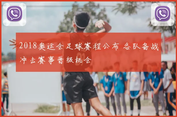 2018奥运会足球赛程公布 各队备战冲击赛事晋级机会