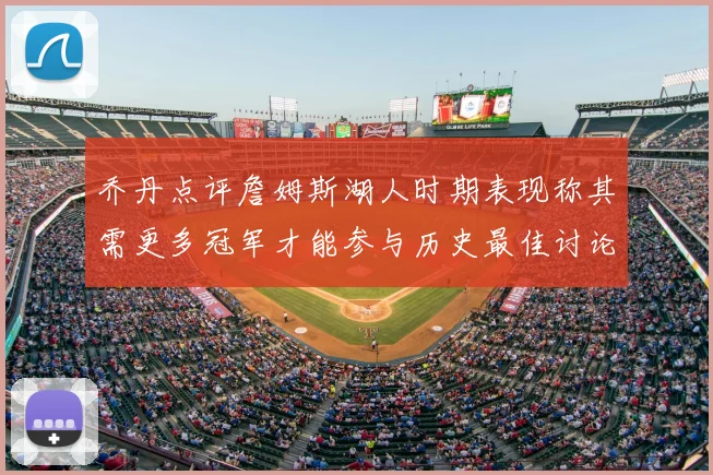 乔丹点评詹姆斯湖人时期表现称其需更多冠军才能参与历史最佳讨论