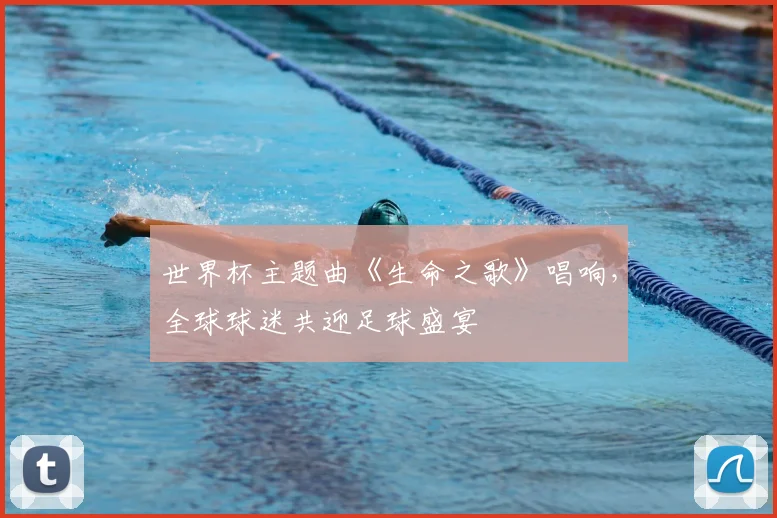世界杯主题曲《生命之歌》唱响，全球球迷共迎足球盛宴