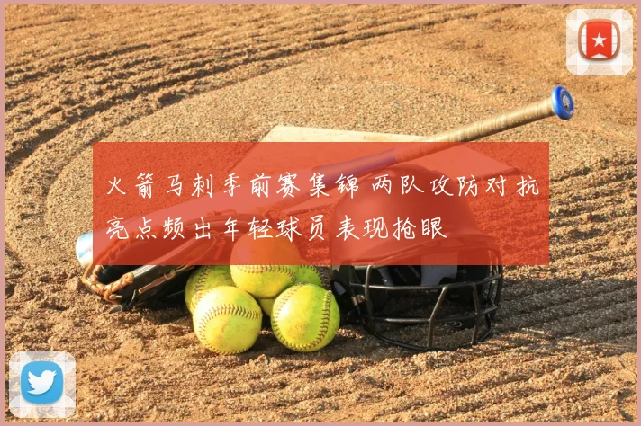 火箭马刺季前赛集锦 两队攻防对抗亮点频出年轻球员表现抢眼