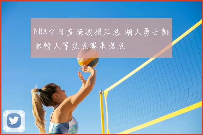 NBA今日多场战报汇总 湖人勇士凯尔特人等焦点赛果盘点