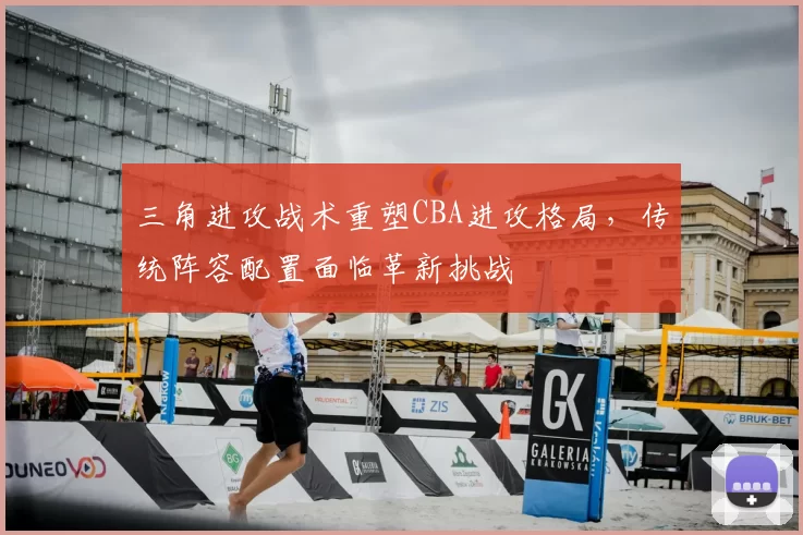 三角进攻战术重塑CBA进攻格局，传统阵容配置面临革新挑战