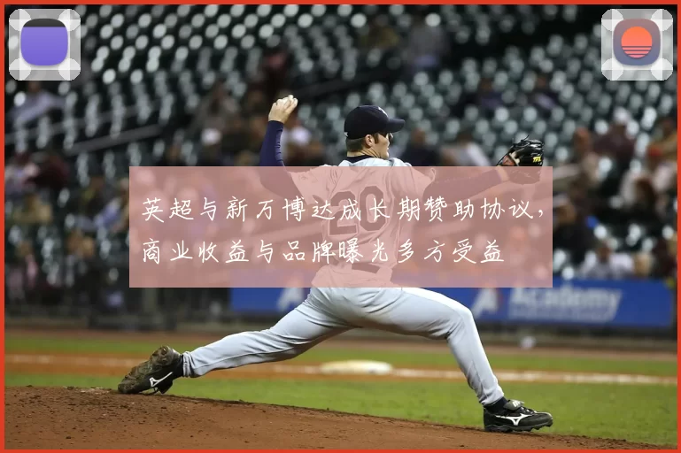 英超与新万博达成长期赞助协议，商业收益与品牌曝光多方受益