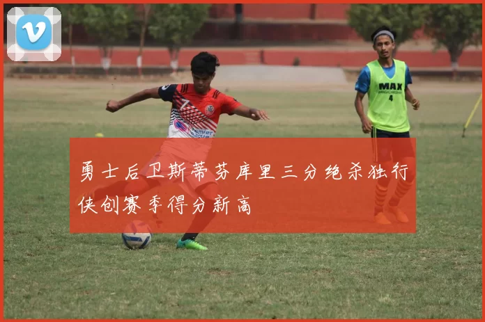 勇士后卫斯蒂芬库里三分绝杀独行侠创赛季得分新高