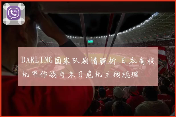 DARLING国家队剧情解析 日本高校机甲作战与末日危机主线梳理