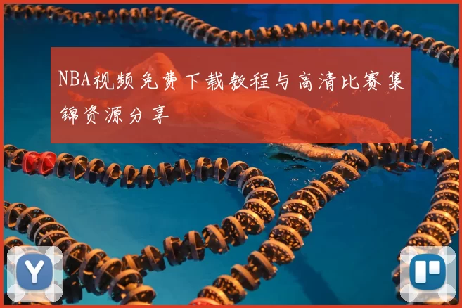 NBA视频免费下载教程与高清比赛集锦资源分享