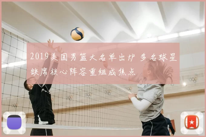 2019美国男篮大名单出炉 多名球星缺席核心阵容重组成焦点