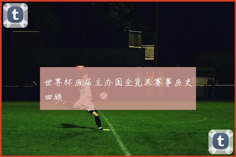 世界杯历届主办国全览及赛事历史回顾