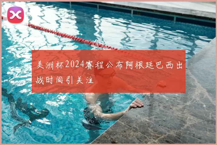 美洲杯2024赛程公布阿根廷巴西出战时间引关注