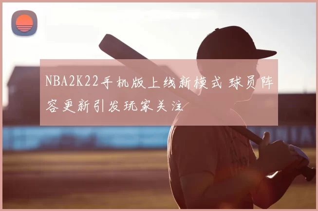 NBA2K22手机版上线新模式 球员阵容更新引发玩家关注