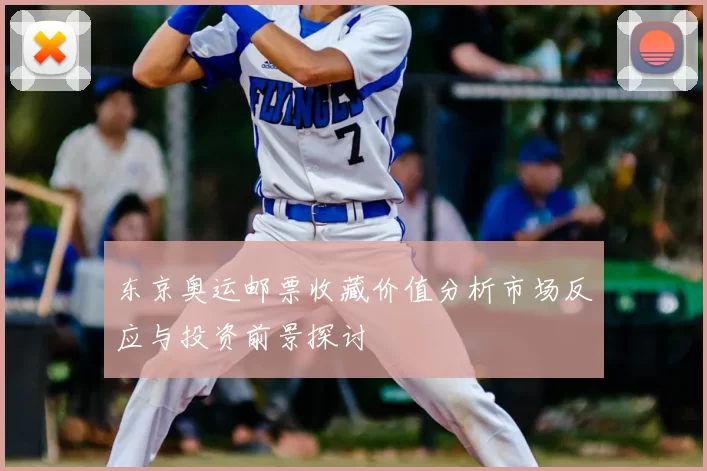 东京奥运邮票收藏价值分析市场反应与投资前景探讨