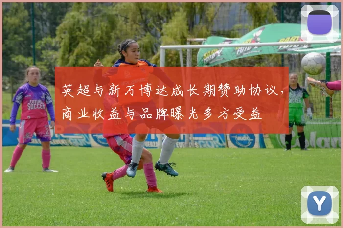 英超与新万博达成长期赞助协议，商业收益与品牌曝光多方受益