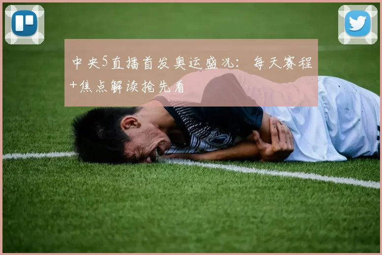 中央5直播首发奥运盛况：每天赛程+焦点解读抢先看