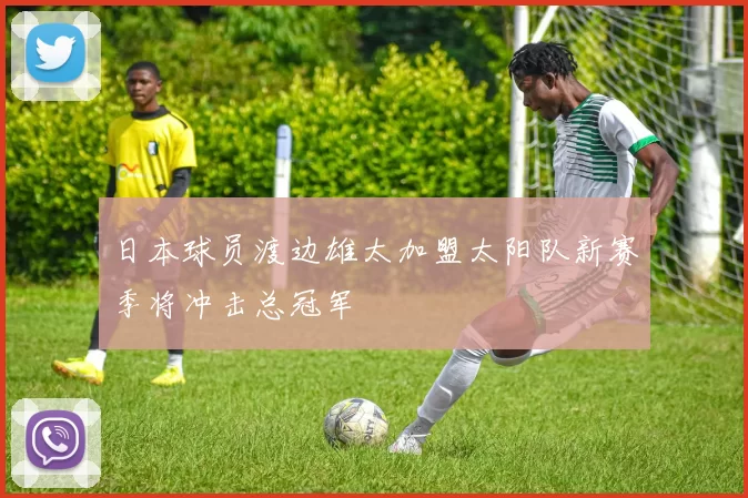 日本球员渡边雄太加盟太阳队新赛季将冲击总冠军