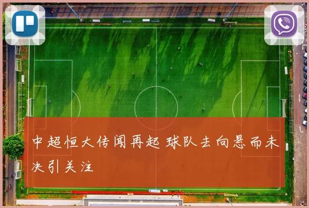 中超恒大传闻再起 球队去向悬而未决引关注