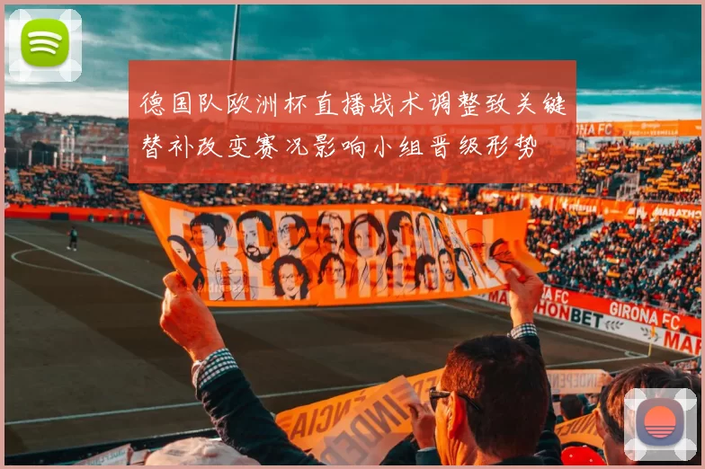 德国队欧洲杯直播战术调整致关键替补改变赛况影响小组晋级形势