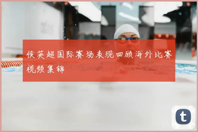 侯英超国际赛场表现回顾海外比赛视频集锦