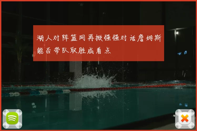 湖人对阵篮网再掀强强对话詹姆斯能否带队取胜成看点