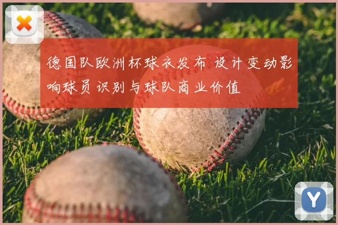 德国队欧洲杯球衣发布 设计变动影响球员识别与球队商业价值