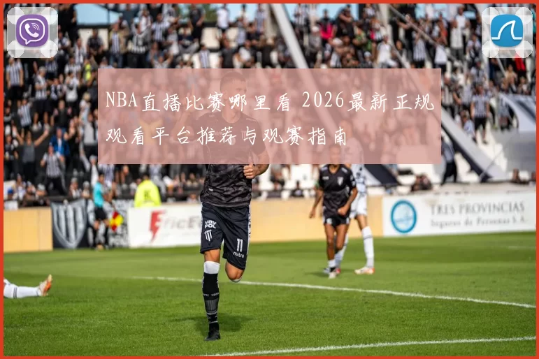NBA直播比赛哪里看 2026最新正规观看平台推荐与观赛指南