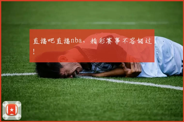 直播吧直播nba，精彩赛事不容错过！