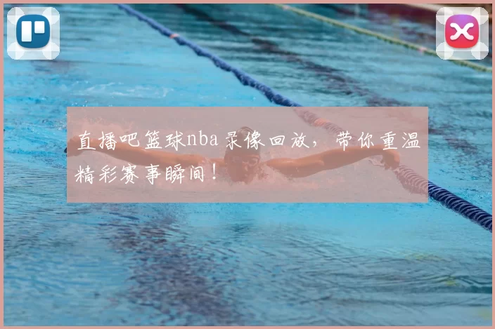 直播吧篮球nba录像回放,带你重温精彩赛事瞬间!