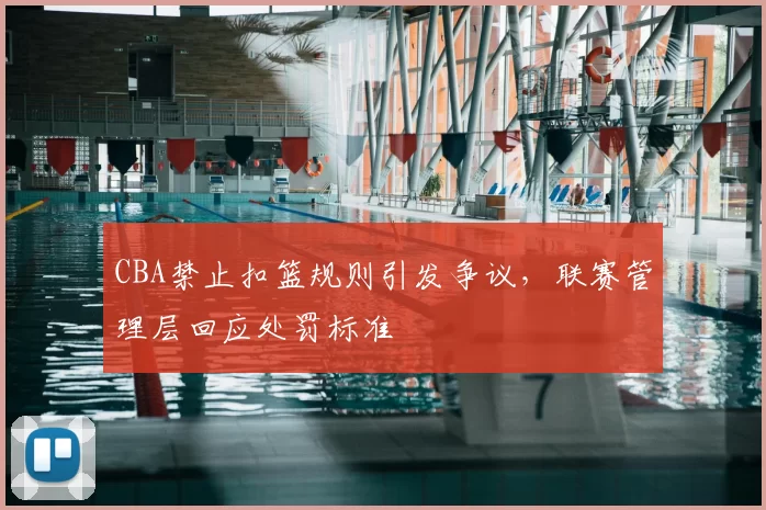 CBA禁止扣篮规则引发争议，联赛管理层回应处罚标准