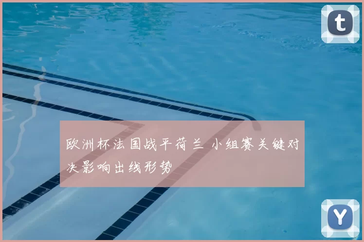 欧洲杯法国战平荷兰 小组赛关键对决影响出线形势