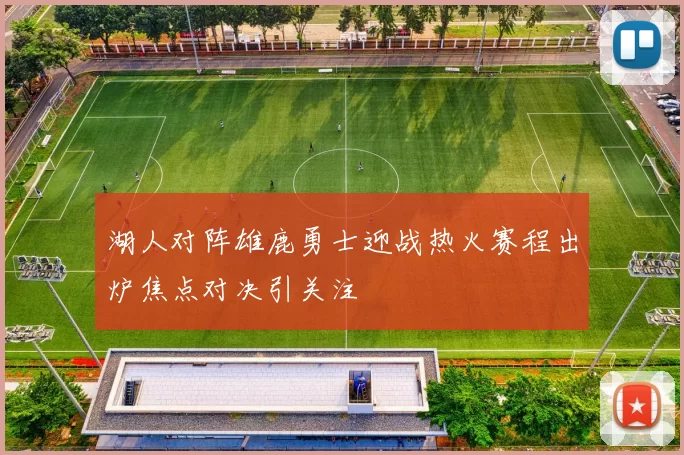 湖人对阵雄鹿勇士迎战热火赛程出炉焦点对决引关注