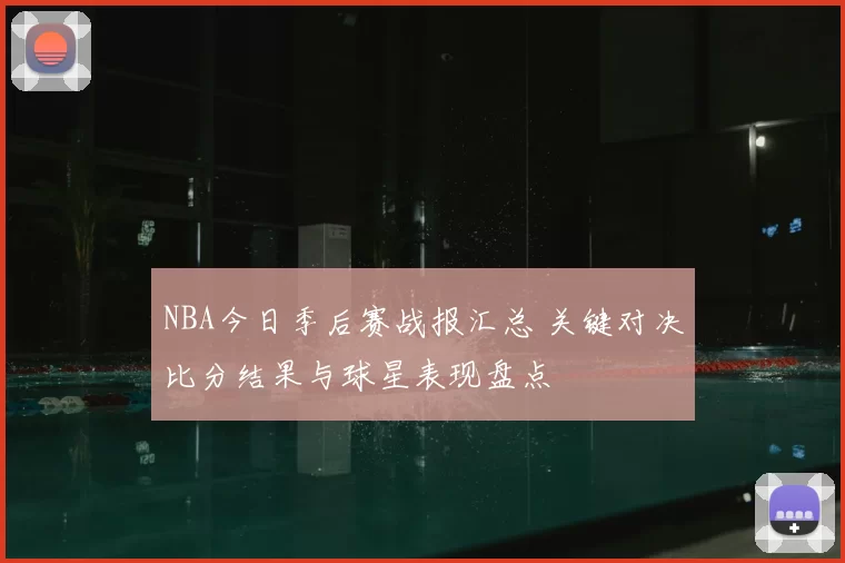 NBA今日季后赛战报汇总 关键对决比分结果与球星表现盘点