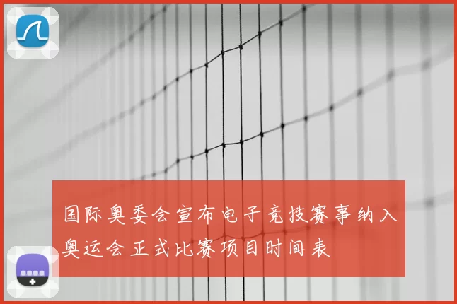 国际奥委会宣布电子竞技赛事纳入奥运会正式比赛项目时间表