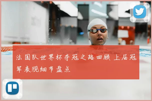 法国队世界杯夺冠之路回顾 上届冠军表现细节盘点
