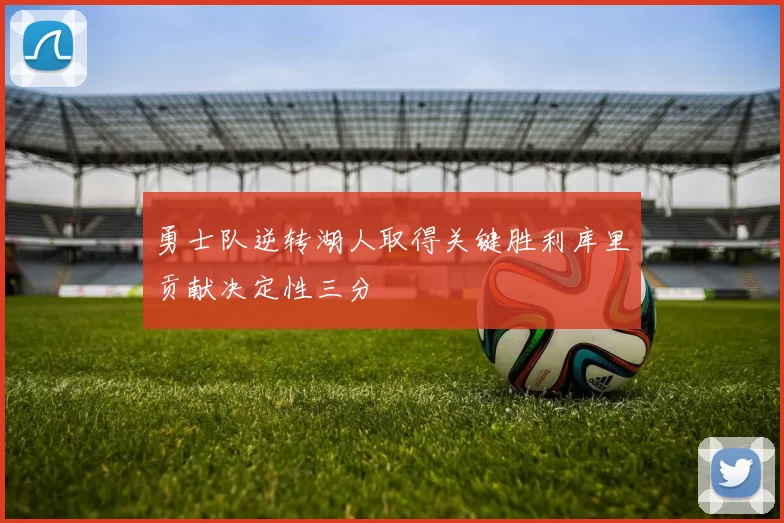 勇士队逆转湖人取得关键胜利库里贡献决定性三分