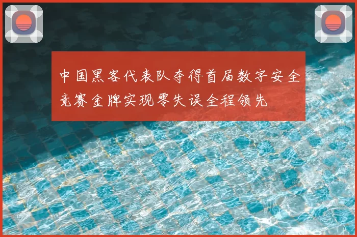 中国黑客代表队夺得首届数字安全竞赛金牌实现零失误全程领先