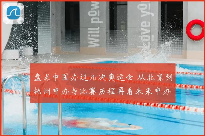 盘点中国办过几次奥运会 从北京到杭州申办与比赛历程再看未来申办趋势