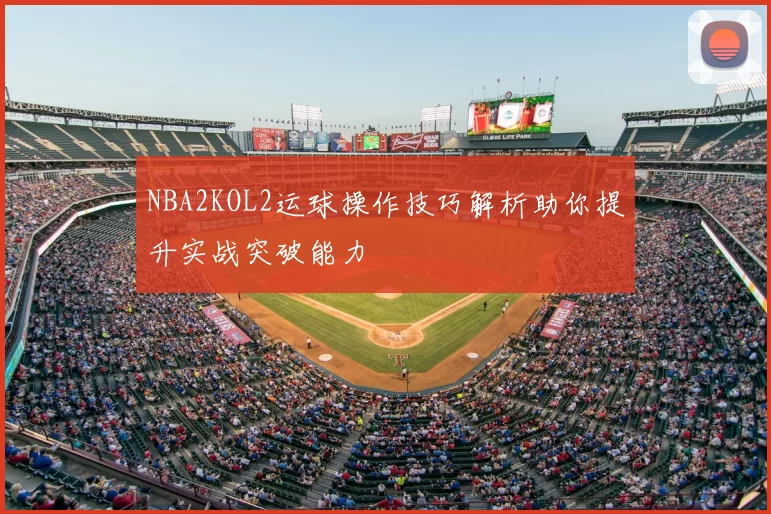NBA2KOL2运球操作技巧解析助你提升实战突破能力