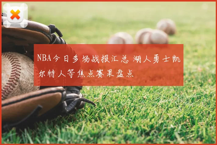 NBA今日多场战报汇总 湖人勇士凯尔特人等焦点赛果盘点