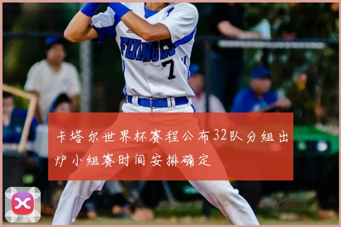 卡塔尔世界杯赛程公布32队分组出炉小组赛时间安排确定