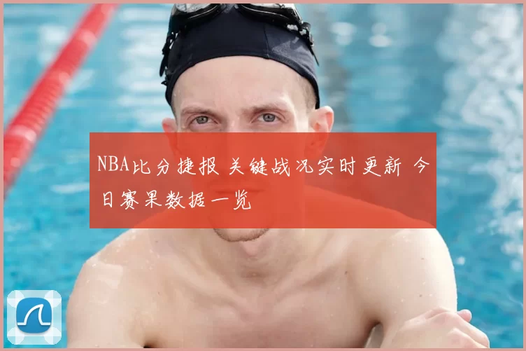NBA比分捷报 关键战况实时更新 今日赛果数据一览
