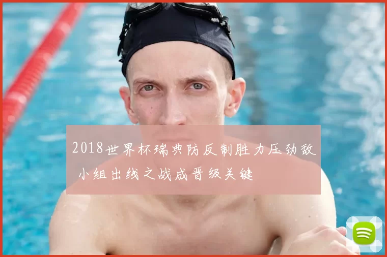 2018世界杯瑞典防反制胜力压劲敌 小组出线之战成晋级关键