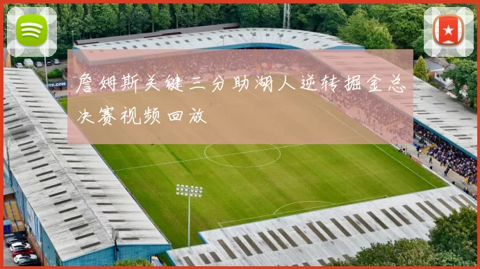 詹姆斯关键三分助湖人逆转掘金总决赛视频回放