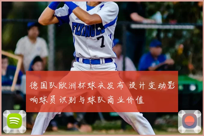 德国队欧洲杯球衣发布 设计变动影响球员识别与球队商业价值