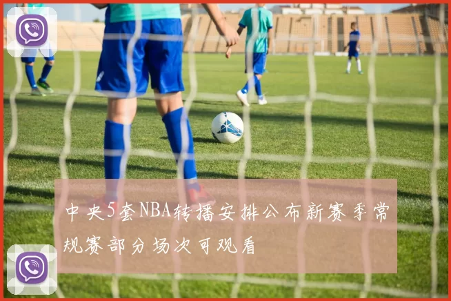 中央5套NBA转播安排公布新赛季常规赛部分场次可观看