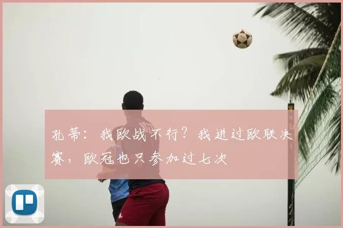 孔蒂：我欧战不行？我进过欧联决赛，欧冠也只参加过七次