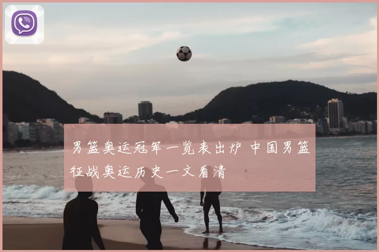 男篮奥运冠军一览表出炉 中国男篮征战奥运历史一文看清