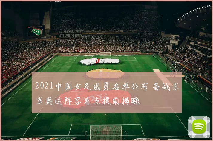 2021中国女足成员名单公布 备战东京奥运阵容看点提前揭晓