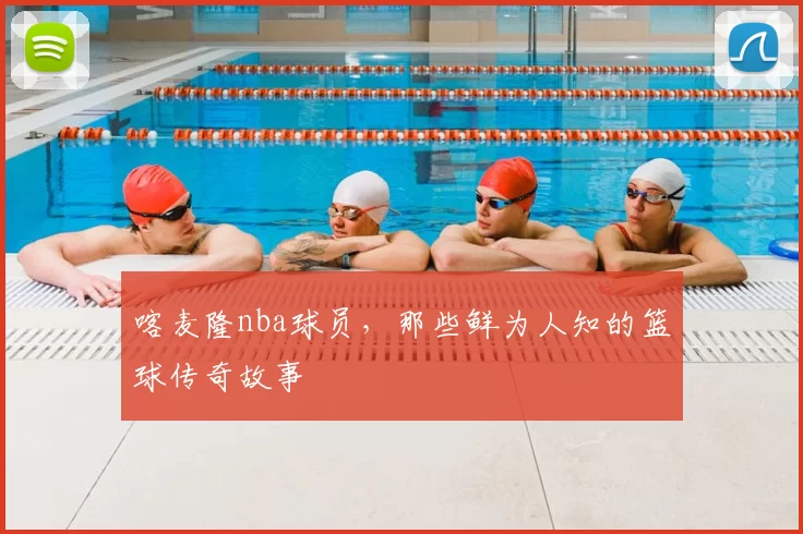 喀麦隆nba球员，那些鲜为人知的篮球传奇故事